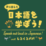 声に出して日本語を学ぼう！Speak out loud in Japanese!
